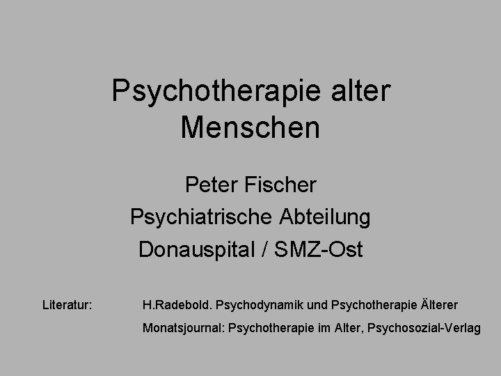 Psychotherapie alter Menschen Peter Fischer Psychiatrische Abteilung Donauspital / SMZ-Ost Literatur: H. Radebold. Psychodynamik