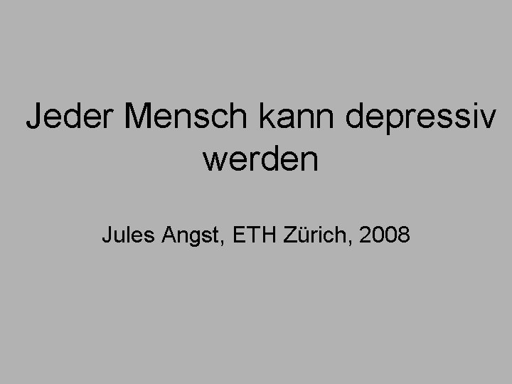 Jeder Mensch kann depressiv werden Jules Angst, ETH Zürich, 2008 