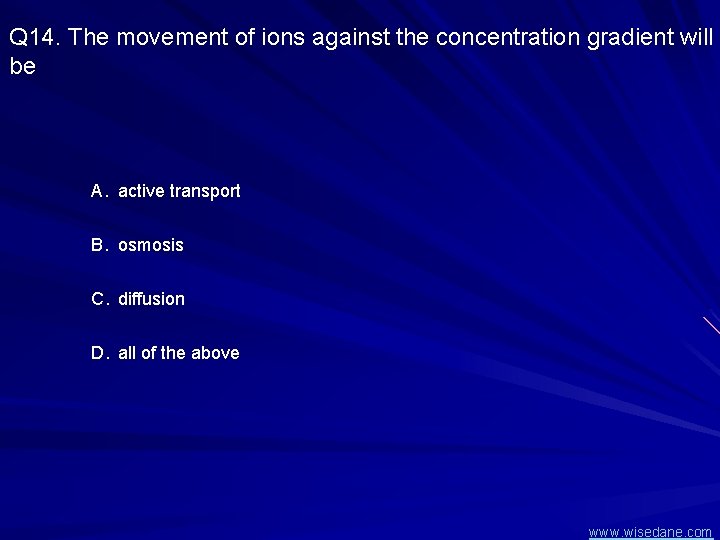Q 14. The movement of ions against the concentration gradient will be A. active