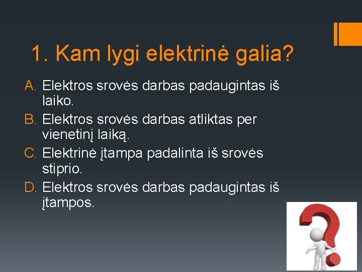 1. Kam lygi elektrinė galia? A. Elektros srovės darbas padaugintas iš laiko. B. Elektros