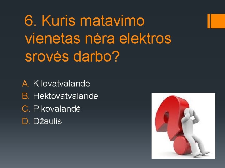 6. Kuris matavimo vienetas nėra elektros srovės darbo? A. Kilovatvalandė B. Hektovatvalandė C. Pikovalandė