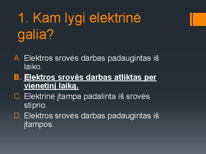 1. Kam lygi elektrinė galia? A. Elektros srovės darbas padaugintas iš laiko. B. Elektros