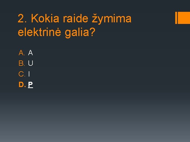 2. Kokia raide žymima elektrinė galia? A. A B. U C. I D. P