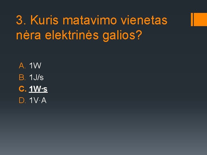 3. Kuris matavimo vienetas nėra elektrinės galios? A. 1 W B. 1 J/s C.
