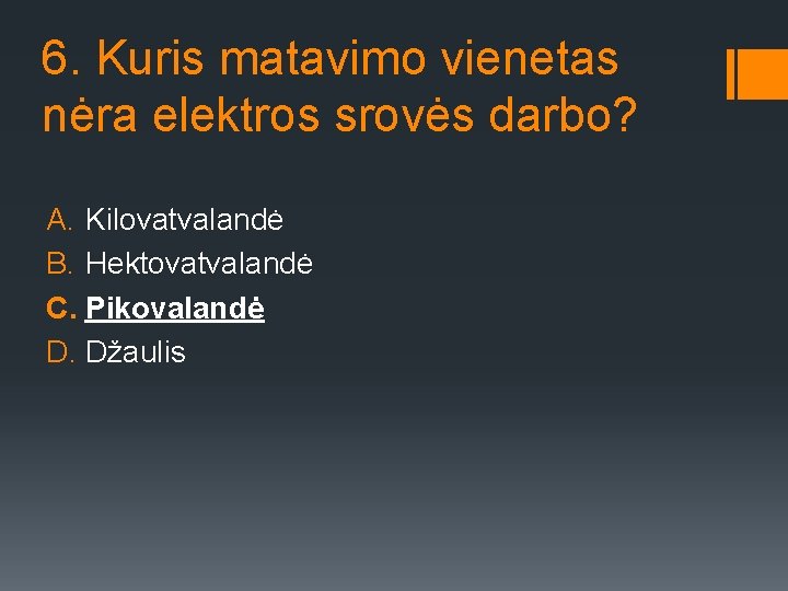 6. Kuris matavimo vienetas nėra elektros srovės darbo? A. Kilovatvalandė B. Hektovatvalandė C. Pikovalandė