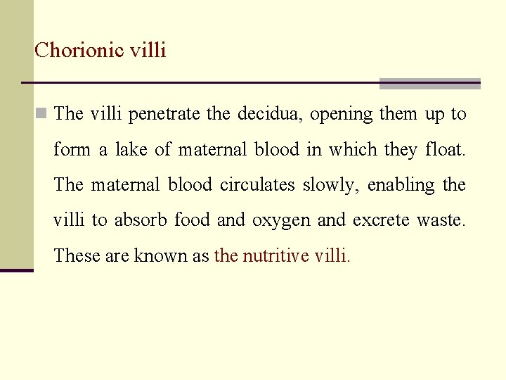 Chorionic villi n The villi penetrate the decidua, opening them up to form a