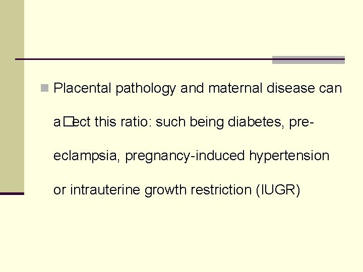 n Placental pathology and maternal disease can a�ect this ratio: such being diabetes, preeclampsia,