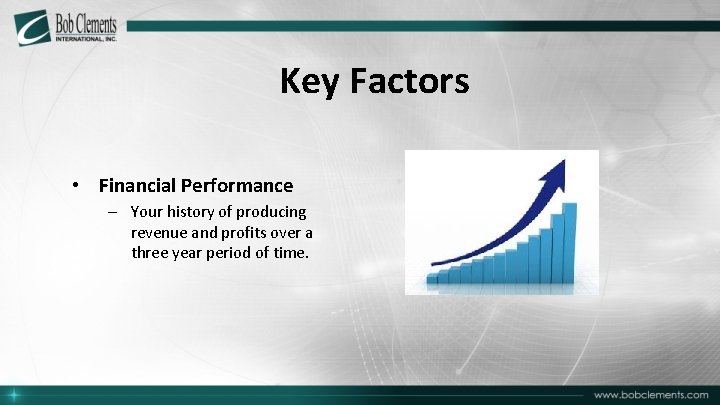 Key Factors • Financial Performance – Your history of producing revenue and profits over