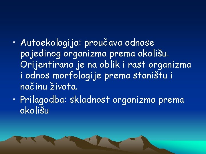  • Autoekologija: proučava odnose pojedinog organizma prema okolišu. Orijentirana je na oblik i