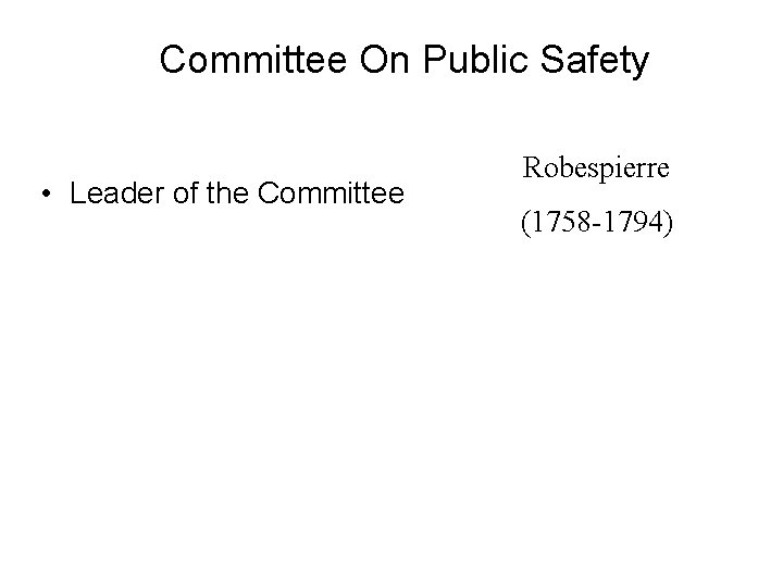 Committee On Public Safety • Leader of the Committee Robespierre (1758 -1794) 