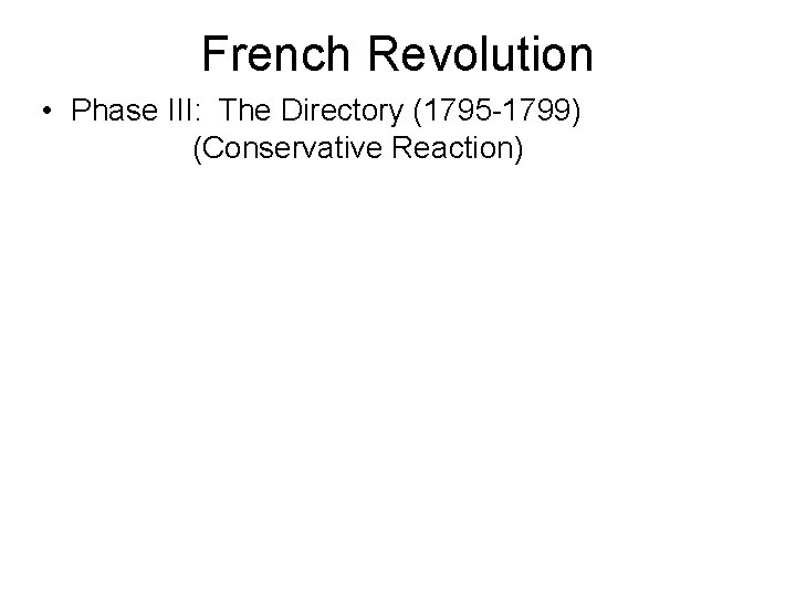 French Revolution • Phase III: The Directory (1795 -1799) (Conservative Reaction) 
