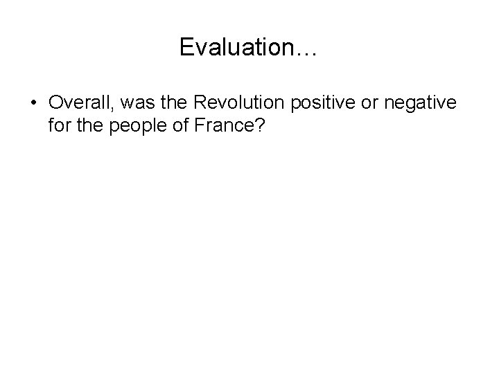 Evaluation… • Overall, was the Revolution positive or negative for the people of France?