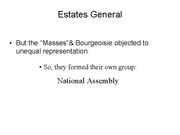 Estates General • But the “Masses”& Bourgeoisie objected to unequal representation. • So, they