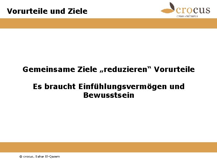 Vorurteile und Ziele Gemeinsame Ziele „reduzieren“ Vorurteile Es braucht Einfühlungsvermögen und Bewusstsein © crocus, Vorurteile und Ziele Gemeinsame Ziele „reduzieren“ Vorurteile Es braucht Einfühlungsvermögen und Bewusstsein © crocus,