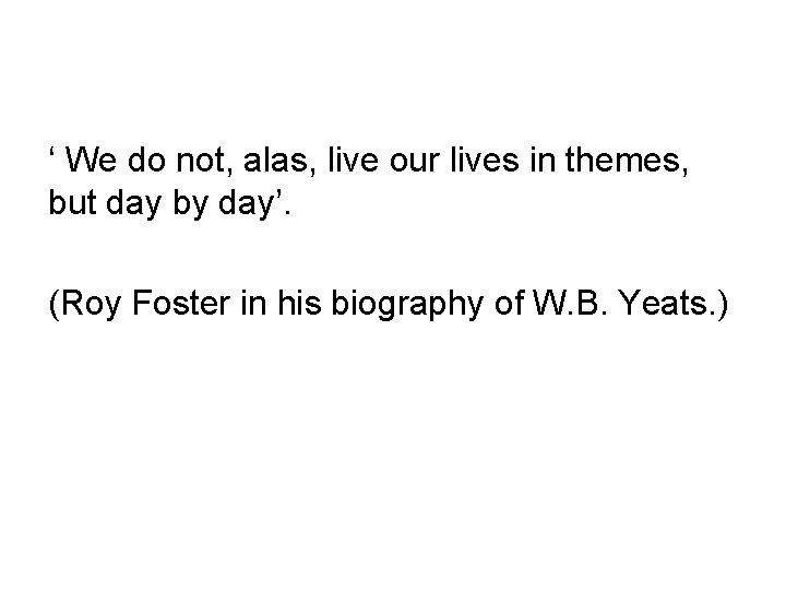 ‘ We do not, alas, live our lives in themes, but day by day’.