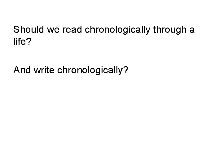 Should we read chronologically through a life? And write chronologically? 