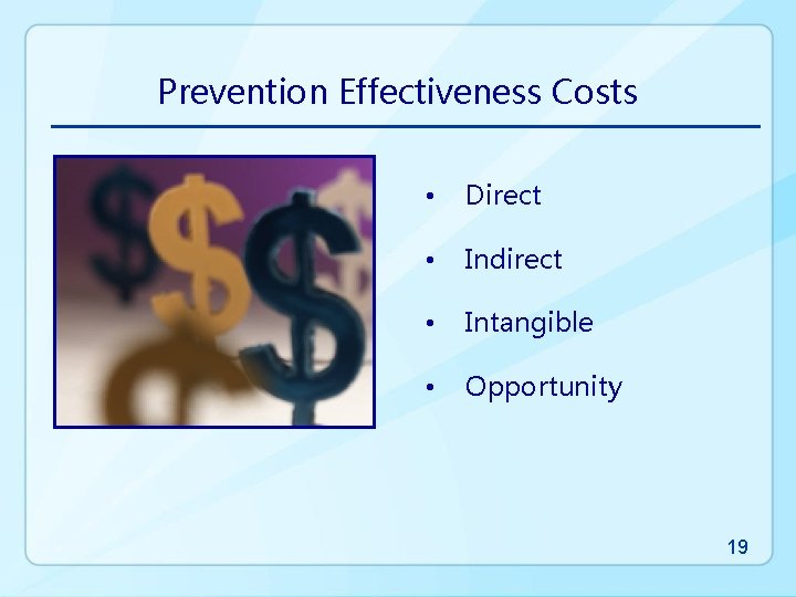 Prevention Effectiveness Costs • Direct • Indirect • Intangible • Opportunity 19 