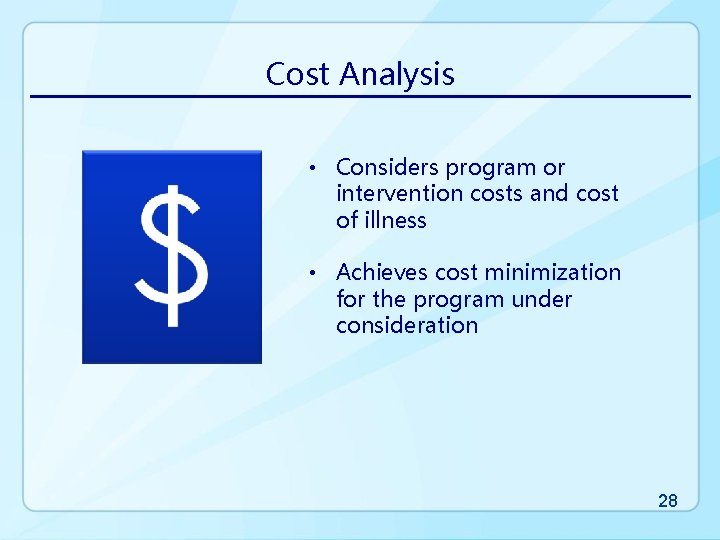 Cost Analysis • Considers program or intervention costs and cost of illness • Achieves