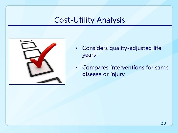 Cost-Utility Analysis • Considers quality-adjusted life years • Compares interventions for same disease or