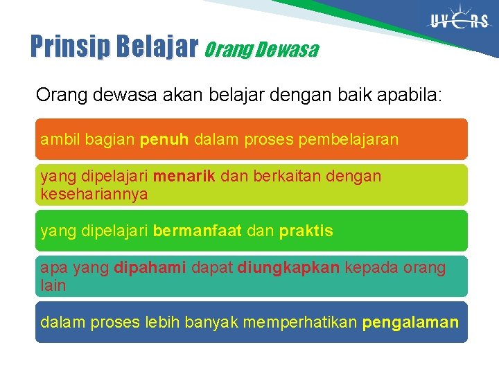 Prinsip Belajar Orang Dewasa Orang dewasa akan belajar dengan baik apabila: ambil bagian penuh