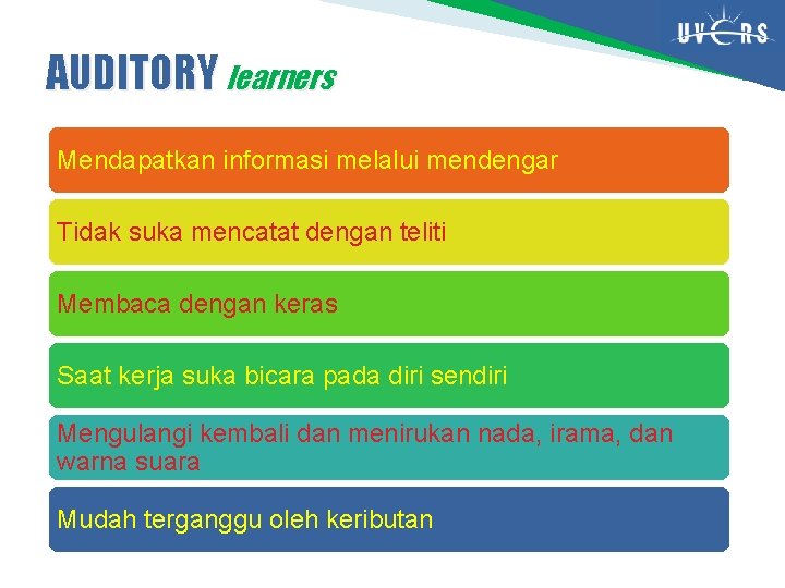 AUDITORY learners Mendapatkan informasi melalui mendengar Tidak suka mencatat dengan teliti Membaca dengan keras