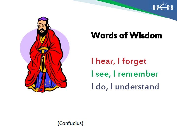 Words of Wisdom I hear, I forget I see, I remember I do, I