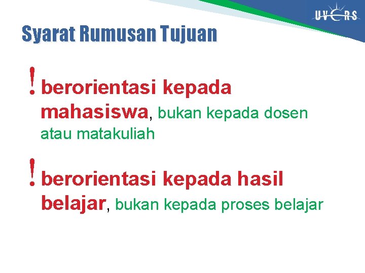 Syarat Rumusan Tujuan berorientasi kepada mahasiswa, bukan kepada dosen atau matakuliah berorientasi kepada hasil