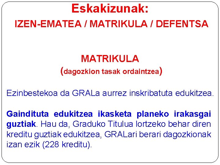 Eskakizunak: IZEN-EMATEA / MATRIKULA / DEFENTSA MATRIKULA (dagozkion tasak ordaintzea) Ezinbestekoa da GRALa aurrez