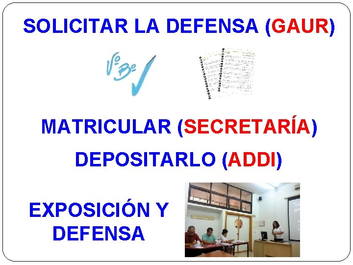 SOLICITAR LA DEFENSA (GAUR) MATRICULAR (SECRETARÍA) DEPOSITARLO (ADDI) EXPOSICIÓN Y DEFENSA 