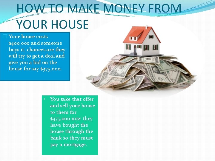 HOW TO MAKE MONEY FROM YOUR HOUSE � Your house costs $400, 000 and