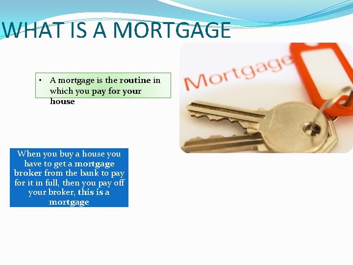 WHAT IS A MORTGAGE • A mortgage is the routine in which you pay