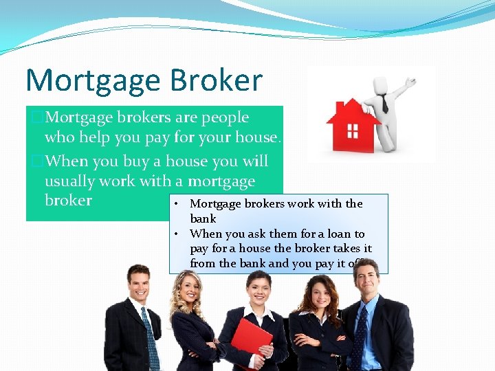 Mortgage Broker �Mortgage brokers are people who help you pay for your house. �When