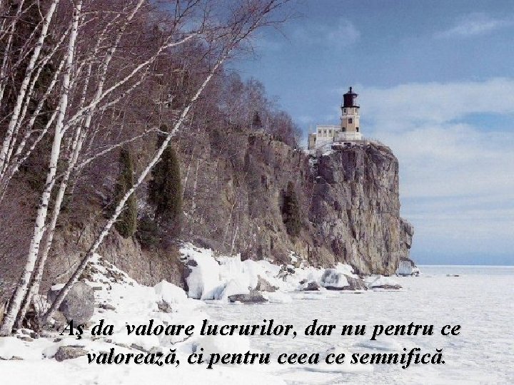 Aş da valoare lucrurilor, dar nu pentru ce valorează, ci pentru ceea ce semnifică.