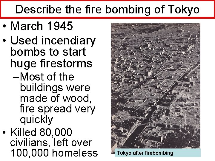 Describe the fire bombing of Tokyo • March 1945 • Used incendiary bombs to
