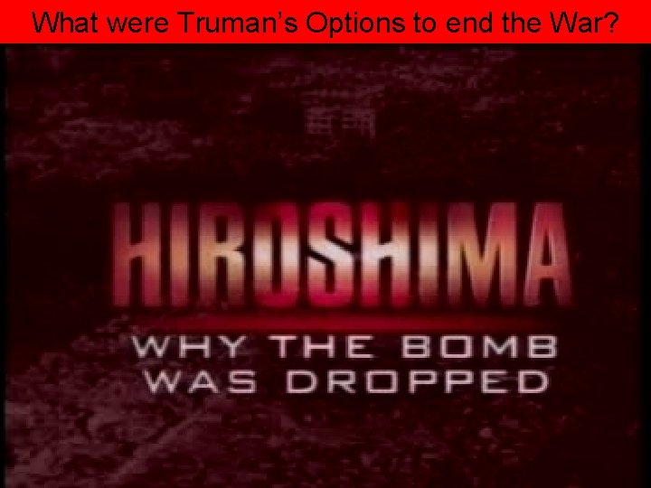 What were Truman’s Options to end the War? 