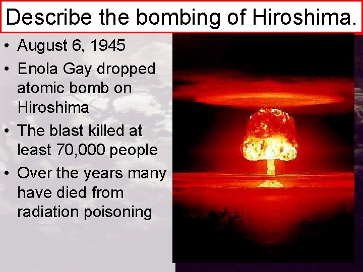 Describe the bombing of Hiroshima. • August 6, 1945 • Enola Gay dropped atomic