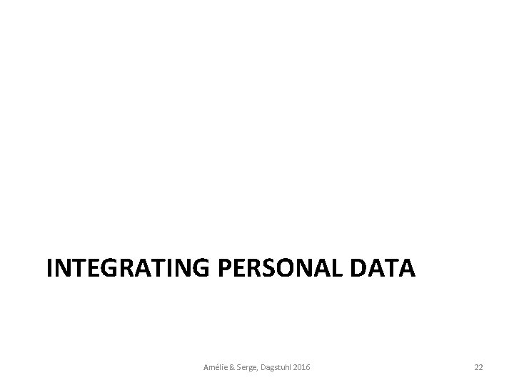 INTEGRATING PERSONAL DATA Amélie & Serge, Dagstuhl 2016 22 