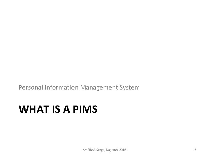 Personal Information Management System WHAT IS A PIMS Amélie & Serge, Dagstuhl 2016 3