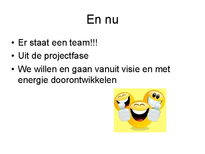 En nu • Er staat een team!!! • Uit de projectfase • We willen
