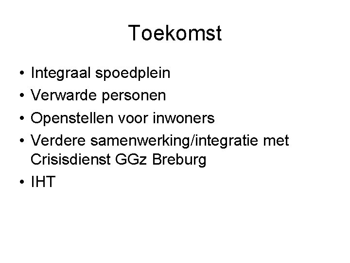 Toekomst • • Integraal spoedplein Verwarde personen Openstellen voor inwoners Verdere samenwerking/integratie met Crisisdienst