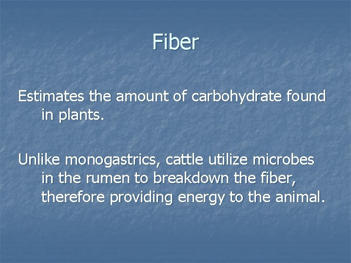 Fiber Estimates the amount of carbohydrate found in plants. Unlike monogastrics, cattle utilize microbes