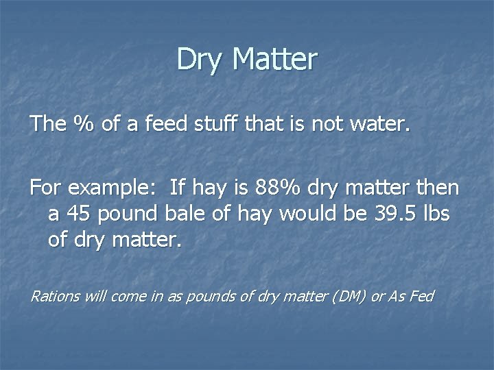 Dry Matter The % of a feed stuff that is not water. For example: