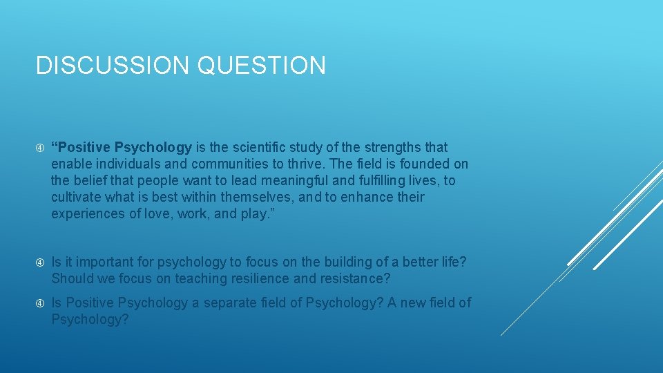 DISCUSSION QUESTION “Positive Psychology is the scientific study of the strengths that enable individuals