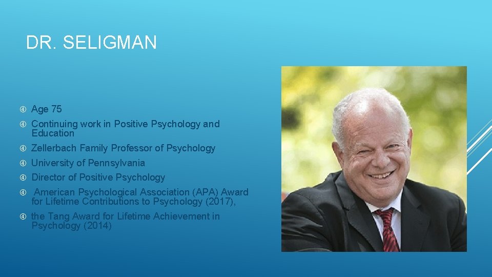 DR. SELIGMAN Age 75 Continuing work in Positive Psychology and Education Zellerbach Family Professor