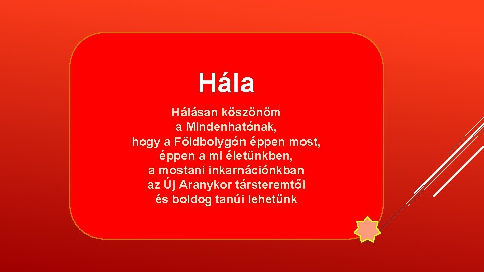 Hála Hálásan köszönöm a Mindenhatónak, hogy a Földbolygón éppen most, éppen a mi életünkben, Hála Hálásan köszönöm a Mindenhatónak, hogy a Földbolygón éppen most, éppen a mi életünkben,