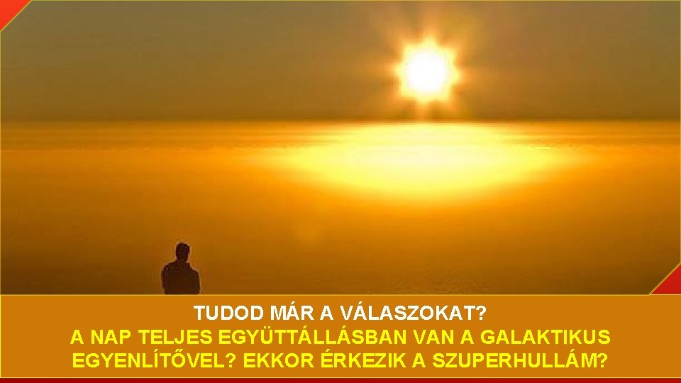 TUDOD MÁR A VÁLASZOKAT? A NAP TELJES EGYÜTTÁLLÁSBAN VAN A GALAKTIKUS EGYENLÍTŐVEL? EKKOR ÉRKEZIK TUDOD MÁR A VÁLASZOKAT? A NAP TELJES EGYÜTTÁLLÁSBAN VAN A GALAKTIKUS EGYENLÍTŐVEL? EKKOR ÉRKEZIK