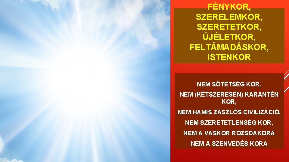 FÉNYKOR, SZERELEMKOR, SZERETETKOR, ÚJÉLETKOR, FELTÁMADÁSKOR, ISTENKOR NEM SÖTÉTSÉG KOR, NEM (KÉTSZERESEN) KARANTÉN KOR, NEM FÉNYKOR, SZERELEMKOR, SZERETETKOR, ÚJÉLETKOR, FELTÁMADÁSKOR, ISTENKOR NEM SÖTÉTSÉG KOR, NEM (KÉTSZERESEN) KARANTÉN KOR, NEM