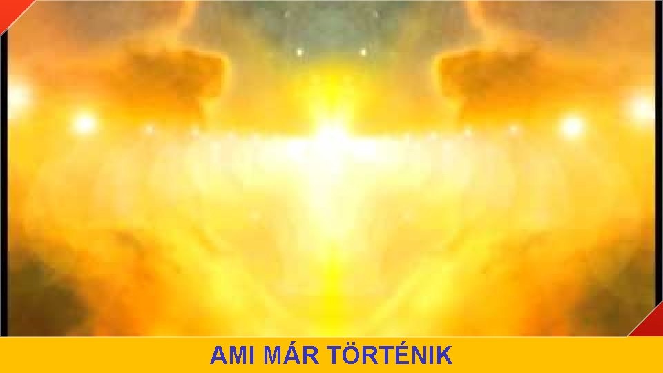 AMI MÁR TÖRTÉNIK AMI MÁR TÖRTÉNIK
