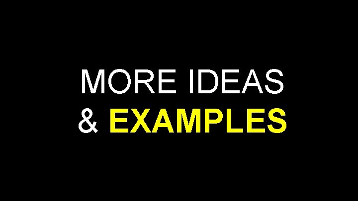MORE IDEAS & EXAMPLES 