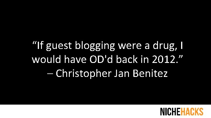 “If guest blogging were a drug, I would have OD'd back in 2012. ”